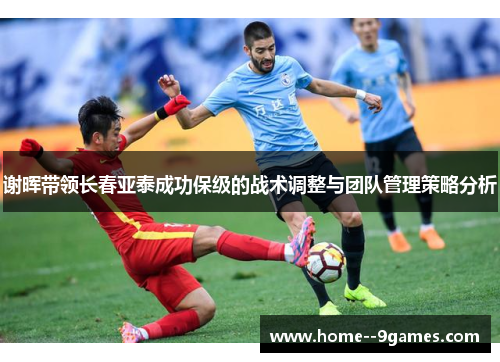 谢晖带领长春亚泰成功保级的战术调整与团队管理策略分析