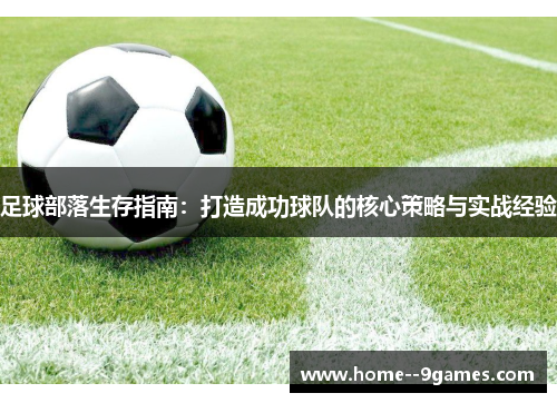 足球部落生存指南：打造成功球队的核心策略与实战经验