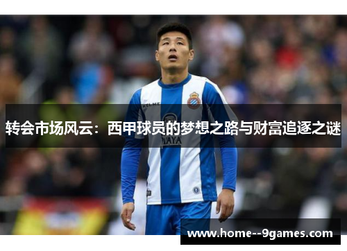 转会市场风云：西甲球员的梦想之路与财富追逐之谜