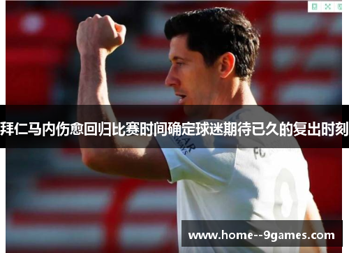 拜仁马内伤愈回归比赛时间确定球迷期待已久的复出时刻
