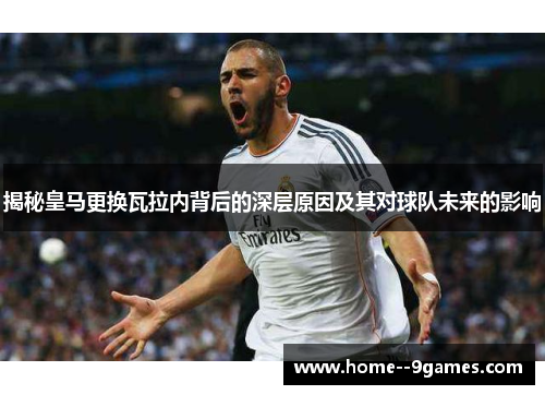揭秘皇马更换瓦拉内背后的深层原因及其对球队未来的影响