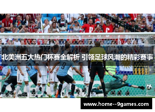 北美洲五大热门杯赛全解析 引领足球风潮的精彩赛事