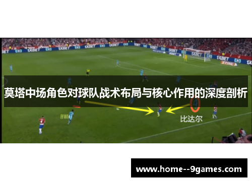 莫塔中场角色对球队战术布局与核心作用的深度剖析
