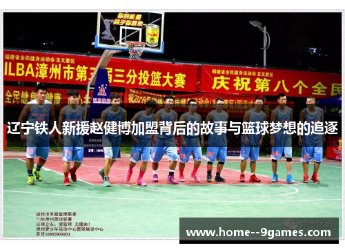 辽宁铁人新援赵健博加盟背后的故事与篮球梦想的追逐