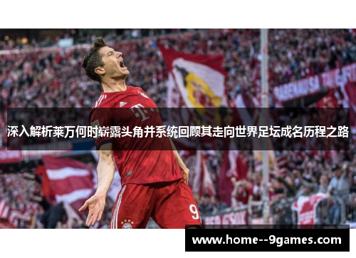 深入解析莱万何时崭露头角并系统回顾其走向世界足坛成名历程之路