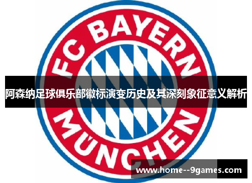 阿森纳足球俱乐部徽标演变历史及其深刻象征意义解析