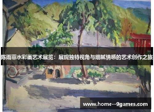 陈雨菲水彩画艺术展览：展现独特视角与细腻情感的艺术创作之旅