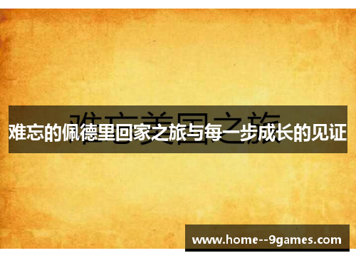 难忘的佩德里回家之旅与每一步成长的见证