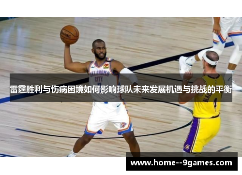 雷霆胜利与伤病困境如何影响球队未来发展机遇与挑战的平衡
