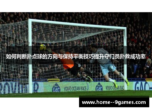 如何判断扑点球的方向与保持平衡技巧提升守门员扑救成功率