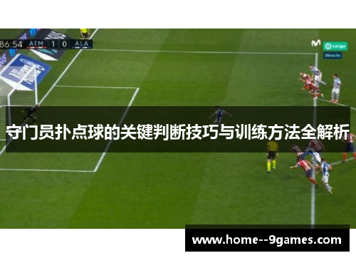 守门员扑点球的关键判断技巧与训练方法全解析