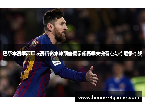 巴萨本赛季西甲联赛精彩集锦预告揭示新赛季关键看点与夺冠争夺战