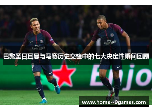 巴黎圣日耳曼与马赛历史交锋中的七大决定性瞬间回顾