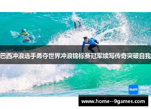 巴西冲浪选手勇夺世界冲浪锦标赛冠军续写传奇突破自我