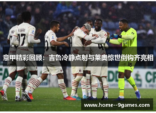 意甲精彩回顾：吉鲁冷静点射与莱奥惊世倒钩齐亮相