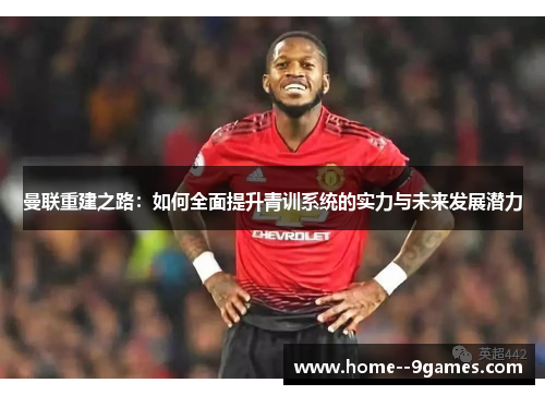 曼联重建之路：如何全面提升青训系统的实力与未来发展潜力