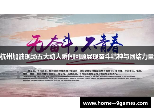 杭州加油现场五大动人瞬间回顾展现奋斗精神与团结力量
