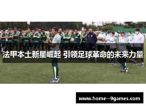 法甲本土新星崛起 引领足球革命的未来力量