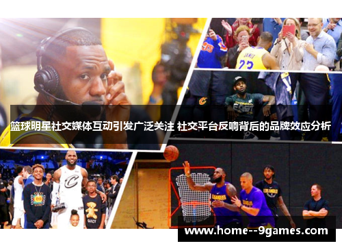 篮球明星社交媒体互动引发广泛关注 社交平台反响背后的品牌效应分析