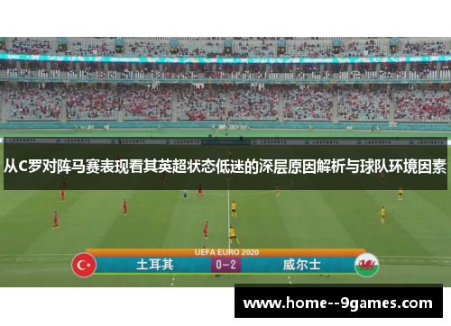 从C罗对阵马赛表现看其英超状态低迷的深层原因解析与球队环境因素