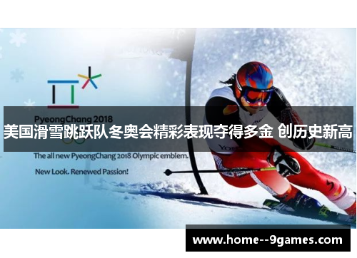 美国滑雪跳跃队冬奥会精彩表现夺得多金 创历史新高 美国滑雪跳跃队冬奥会精彩表现夺得多金 创历史新高