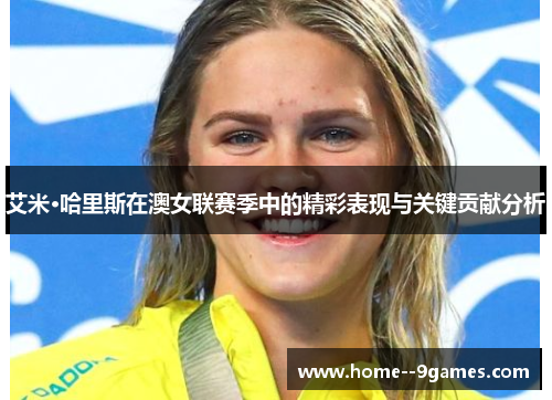 艾米·哈里斯在澳女联赛季中的精彩表现与关键贡献分析