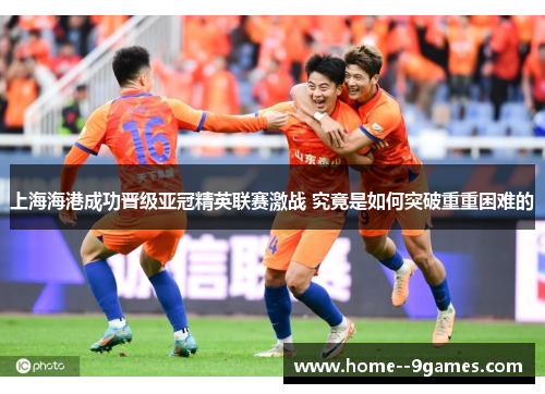 上海海港成功晋级亚冠精英联赛激战 究竟是如何突破重重困难的
