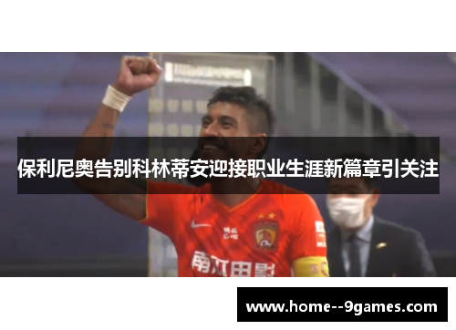 保利尼奥告别科林蒂安迎接职业生涯新篇章引关注 保利尼奥告别科林蒂安迎接职业生涯新篇章引关注