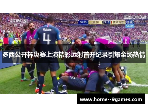 多西公开杯决赛上演精彩远射首开纪录引爆全场热情