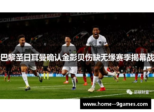 巴黎圣日耳曼确认金彭贝伤缺无缘赛季揭幕战