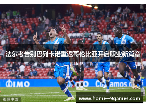 法尔考告别巴列卡诺重返哥伦比亚开启职业新篇章