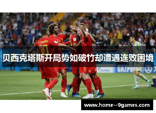 贝西克塔斯开局势如破竹却遭遇连败困境