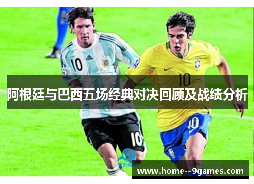 阿根廷与巴西五场经典对决回顾及战绩分析