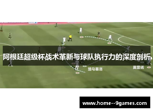 阿根廷超级杯战术革新与球队执行力的深度剖析