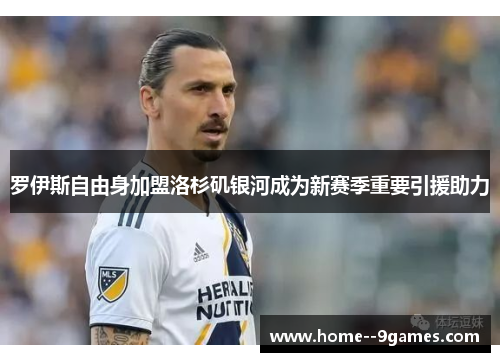 罗伊斯自由身加盟洛杉矶银河成为新赛季重要引援助力